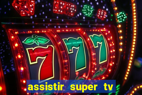 assistir super tv ao vivo